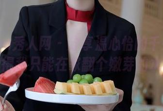 Xiuren秀人网 - 分享温心怡的千娇百媚：我觉得我只能在家翻个嫩芽的水草了！