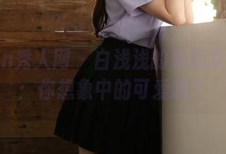 Xiuren秀人网 - 白浅浅的最新女仆美图：你想象中的可爱吗？
