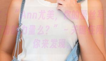 青豆客 - “Ann尤美，你的蕾丝写真蕴藏着抗打击的力量么？”～关键在网盘里等你来发现。